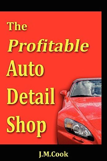 the profitable auto detail shop - how to start and run a successful auto detailing business (en Inglés)