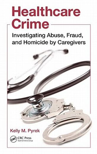 Healthcare Crime: Investigating Abuse, Fraud, and Homicide by Caregivers (en Inglés)
