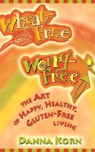 wheat free worry free,the art of happy, healthy, gluten-free living