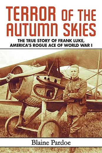 Terror of the Autumn Skies: The True Story of Frank Luke, America's Rogue Ace of World War I (en Inglés)