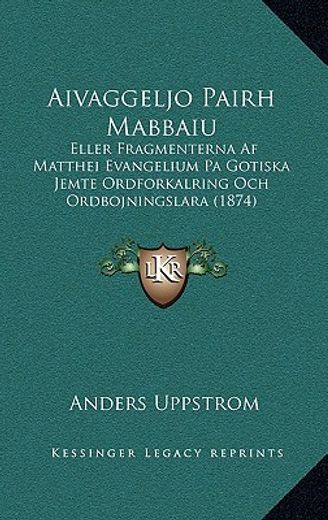 aivaggeljo pairh mabbaiu: eller fragmenterna af matthei evangelium pa gotiska jemte ordforkalring och ordbojningslara (1874)