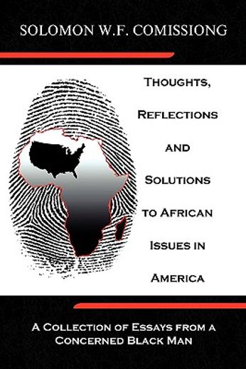 thoughts, reflections and solutions to african issues in america,a collection of essays from a concerned black man