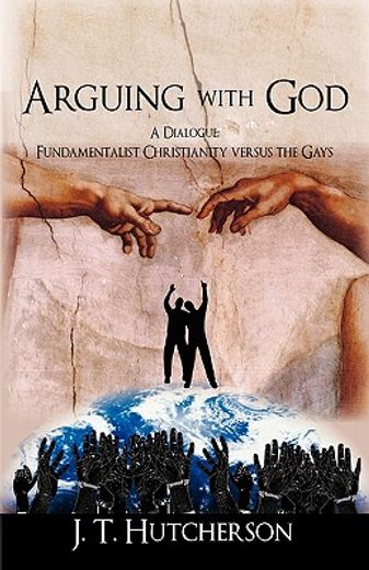arguing with god,a dialogue: fundamentalist christianity versus the gays