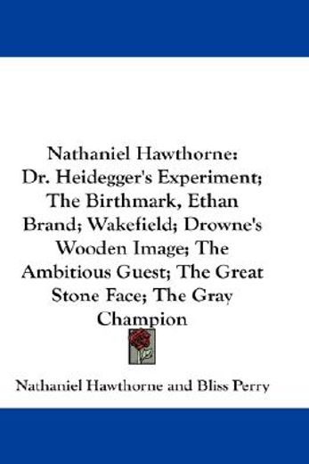 nathaniel hawthorne,dr. heidegger`s experiment; the birthmark, ethan brand; wakefield; drowne`s wooden image; the ambiti
