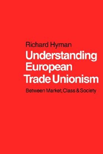 understanding european trade unionism. between market, class and society.