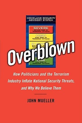 overblown,how politicians and the terrorism industry inflate national security threats, and why we believe the (en Inglés)