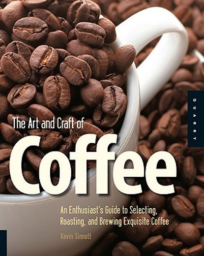 the art and craft of coffee,an enthusiast´s guide to selecting, roasting, and brewing exquisite coffee