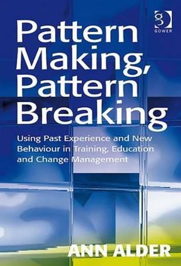 Pattern Making, Pattern Breaking: Using Past Experience and New Behaviour in Training, Education and Change Management (en Inglés)