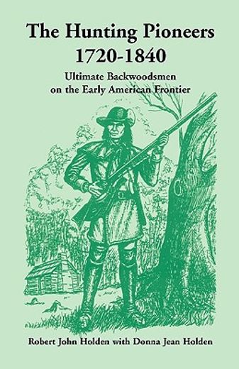 the hunting pioneers, 1720-1840,ultimate backwoodsmen on the early american frontier (en Inglés)