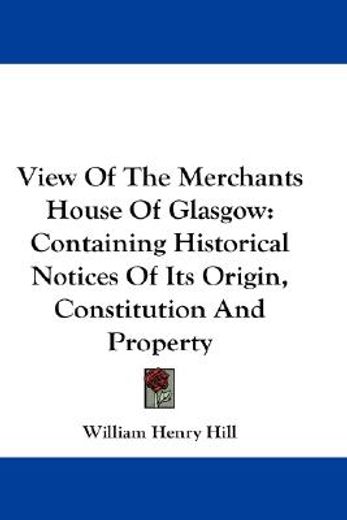 view of the merchants house of glasgow,containing historical notices of its origin, constitution and property