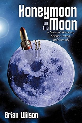 honeymoon on the moon,a novel of romance, science fiction, and comedy