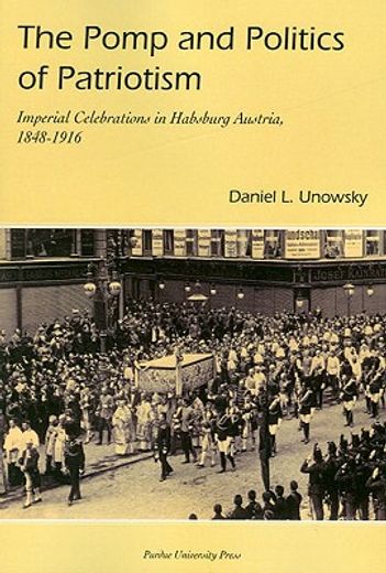 the pomp and politics of patriotism,imperial celebrations in habsburg austria, 1848-1916