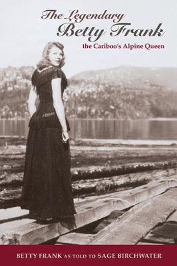 the legendary betty frank: the cariboo ` s alpine queen (en Inglés)