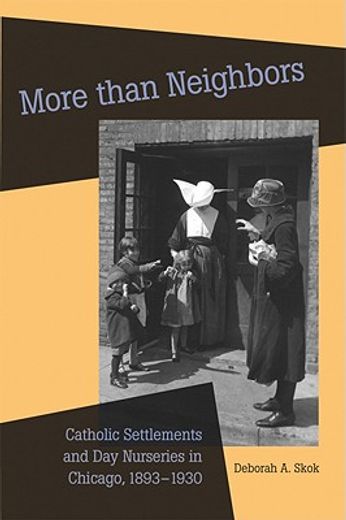 more than neighbors,catholic settlements and day nurseries in chicago, 1893-1930