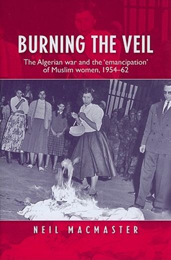 burning the veil,the algerian war and the ´emancipation´ of muslim women, 1954-62