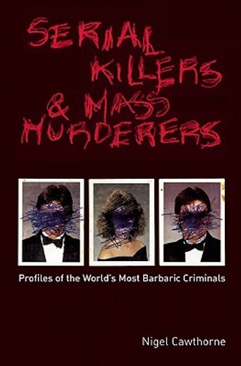 serial killers and mass murderers,profiles of the world´s most barbaric criminals
