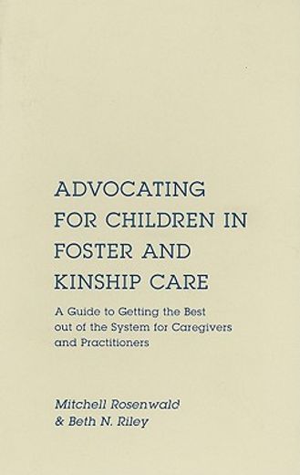 advocating for children in foster and kinship care,a guide to getting the best out of the system for foster parents, relative caregivers, and practitio