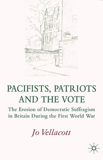 Pacifists, Patriots and the Vote: The Erosion of Democratic Suffragism in Britain During the First World war (en Inglés)