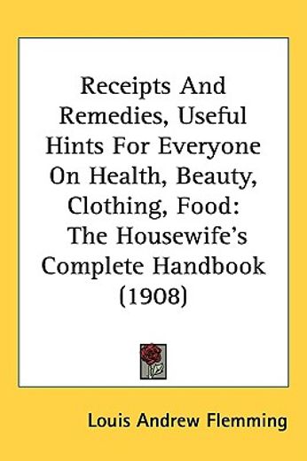 receipts and remedies, useful hints for everyone on health, beauty, clothing, food,the housewife´s complete handbook
