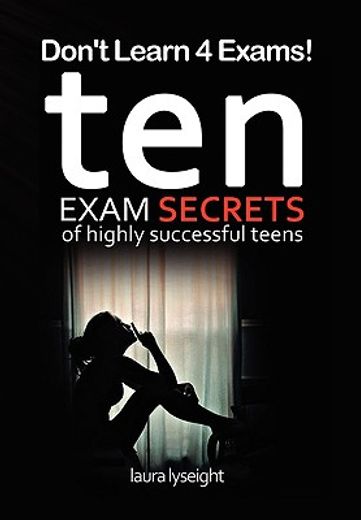 don´t learn 4 exams!,10 exam secrets of highly successful teens