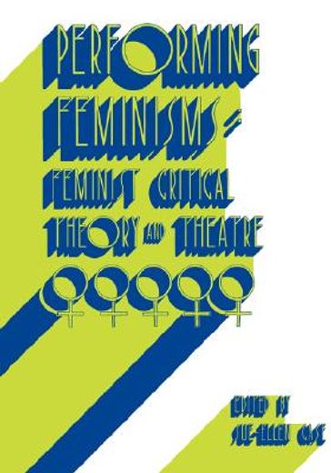 performing feminisms,feminist critical theory and theatre (en Inglés)