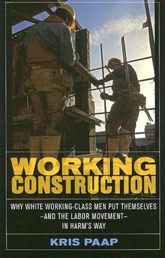 working construction,why white working-class men put themselves-and the labor movement-in harm´s way