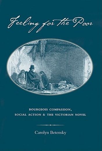 feeling for the poor,bourgeois compassion, social action, and the victorian novel