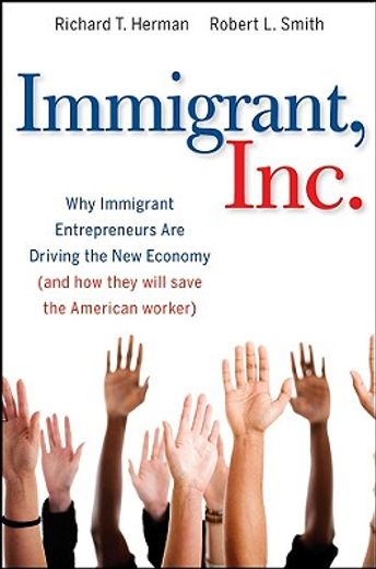 immigrant, inc.,why immigrant entrepreneurs are driving the new economy (and how they will save the american worker)