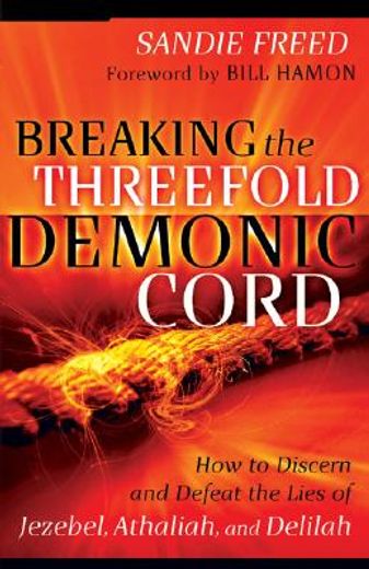 breaking the threefold demonic cord,how to discern and defeat the lies of jezebel, athaliah and delilah (en Inglés)