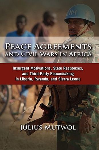 peace agreements and civil wars in africa,insurgent motivations, state responses, and third-party peacemaking in liberia, rwanda, and sierra l