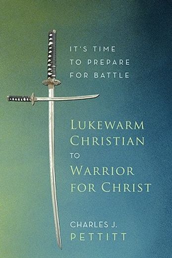 lukewarm christian to warrior for christ,it`s time to prepare for battle (en Inglés)