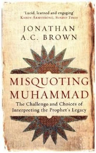 Misquoting Muhammad: The Challenge and Choices of Interpreting the Prophet's Legacy (en Inglés)