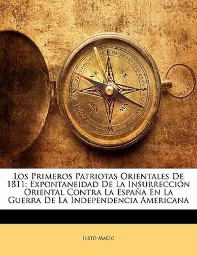 los primeros patriotas orientales de 1811: expontaneidad de la insurrecci n oriental contra la espa a en la guerra de la independencia americana