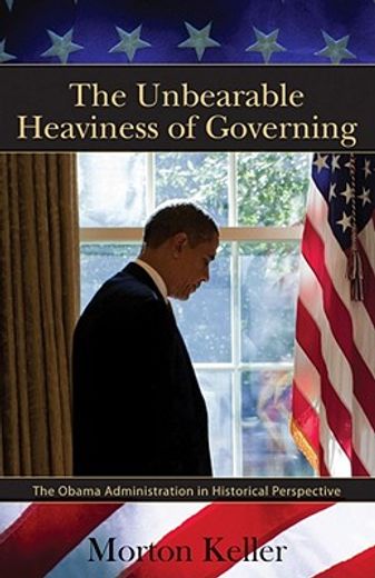 the unbearable heaviness of governing,the obama administration in historical perspective