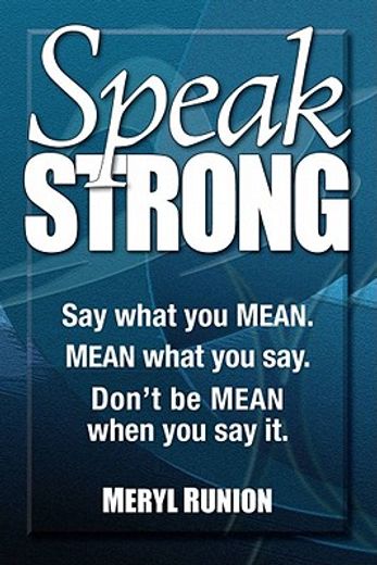 speak strong,say what you mean. mean what you say. don`t be mean when you say it.