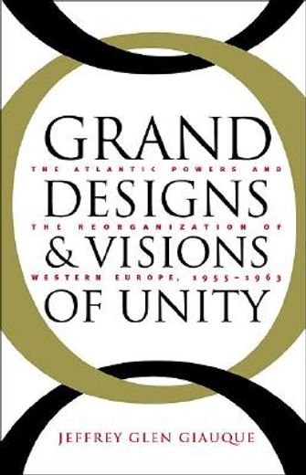 grand designs and visions of unity,the atlantic powers and the reorganization of western europe, 1958-1963