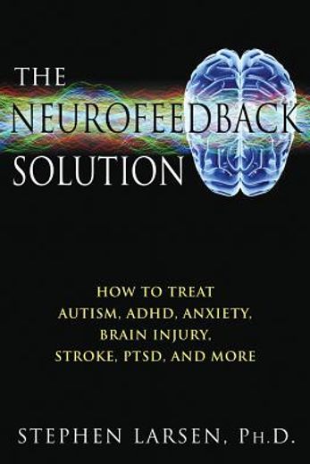 the neurofeedback solution,how to effectively treat autism, adhd, anxiety, brain injury, stroke, ptsd, and more (en Inglés)