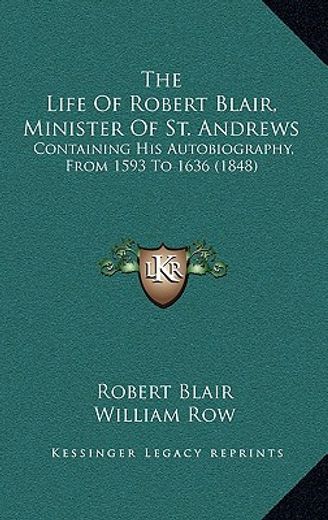 the life of robert blair, minister of st. andrews: containing his autobiography, from 1593 to 1636 (1848)