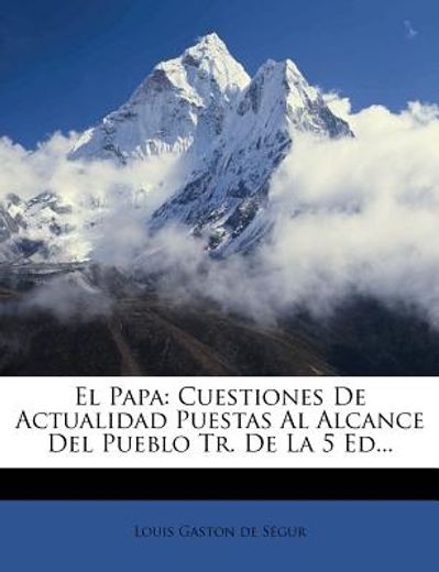 el papa: cuestiones de actualidad puestas al alcance del pueblo tr. de la 5 ed...