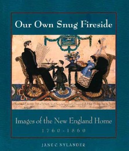 our own snug fireside,images of the new england home 1760-1860