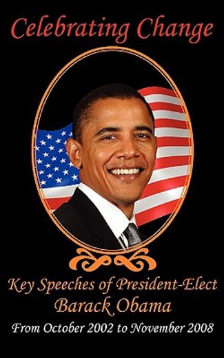 celebrating change,key speeches of president-elect barack obama, from october 2002 to november 2008