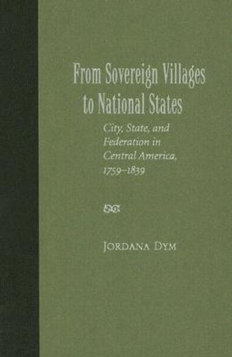 from sovereign villages to national states,city, state, and federation in central america, 1759-1839
