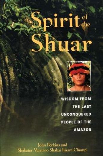 spirit of the shuar,wisdom from the last unconquered people of the amazon