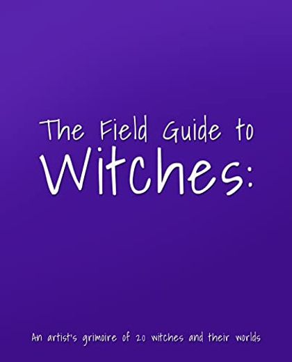 The Field Guide to Witches: An Artist’S Grimoire of 20 Witches and Their Worlds (in English)