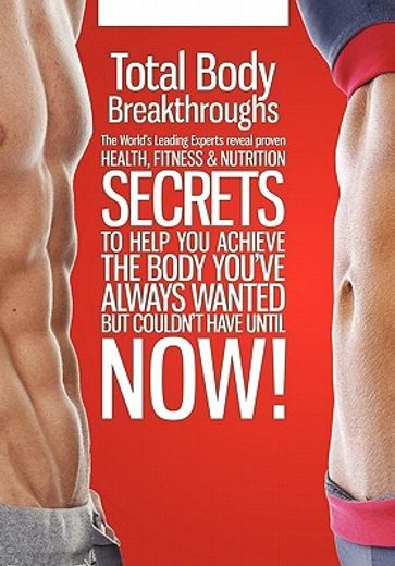 total body breakthroughs,the world`s leading experts reveal proven health, fitness & nutrition secrets to help you achieve th