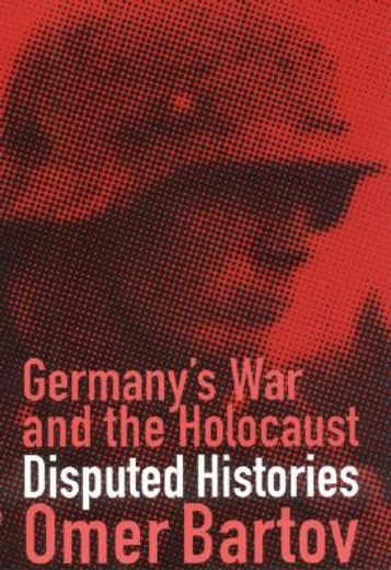 germany´s war and the holocaust,disputed histories