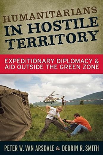 Humanitarians in Hostile Territory: Expeditionary Diplomacy and Aid Outside the Green Zone (en Inglés)