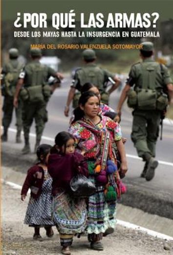 ¿Por Qué Las Armas?: Desde Los Maya a la Insurgencia En Guatemala