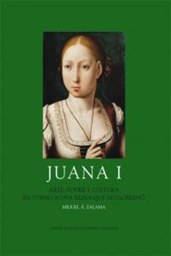 Juana I: Arte, poder y cultura en torno a una reina que no gobernó (Los Austrias)