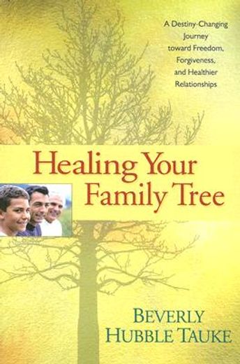healing your family tree,a destiny-changing journey toward freedom, forgiveness, and healthier relationships (en Inglés)